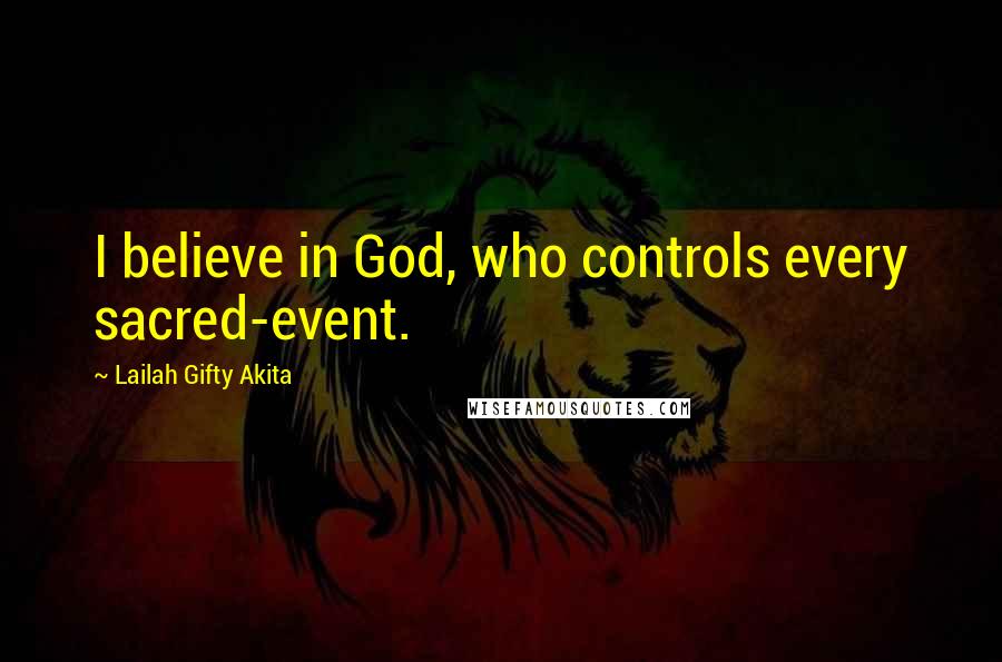 Lailah Gifty Akita Quotes: I believe in God, who controls every sacred-event.