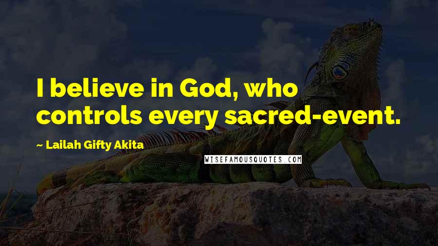 Lailah Gifty Akita Quotes: I believe in God, who controls every sacred-event.