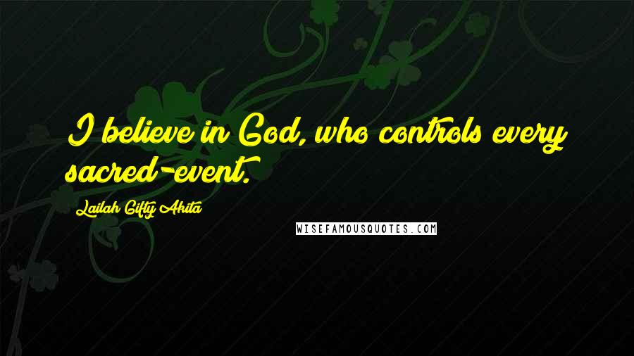 Lailah Gifty Akita Quotes: I believe in God, who controls every sacred-event.