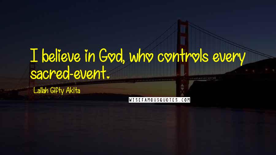 Lailah Gifty Akita Quotes: I believe in God, who controls every sacred-event.