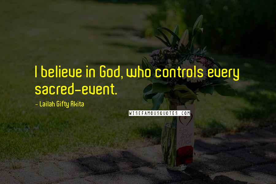 Lailah Gifty Akita Quotes: I believe in God, who controls every sacred-event.