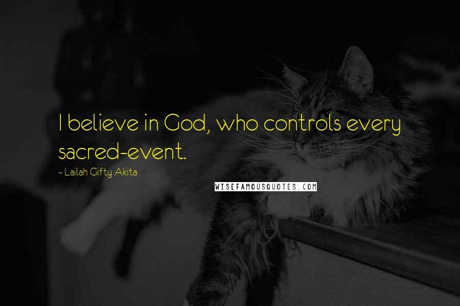 Lailah Gifty Akita Quotes: I believe in God, who controls every sacred-event.