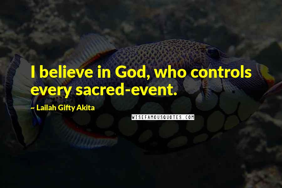 Lailah Gifty Akita Quotes: I believe in God, who controls every sacred-event.