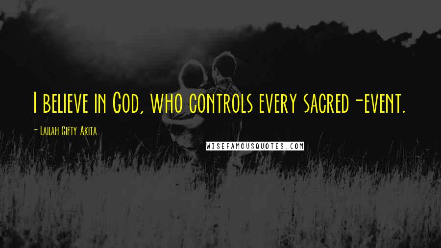 Lailah Gifty Akita Quotes: I believe in God, who controls every sacred-event.