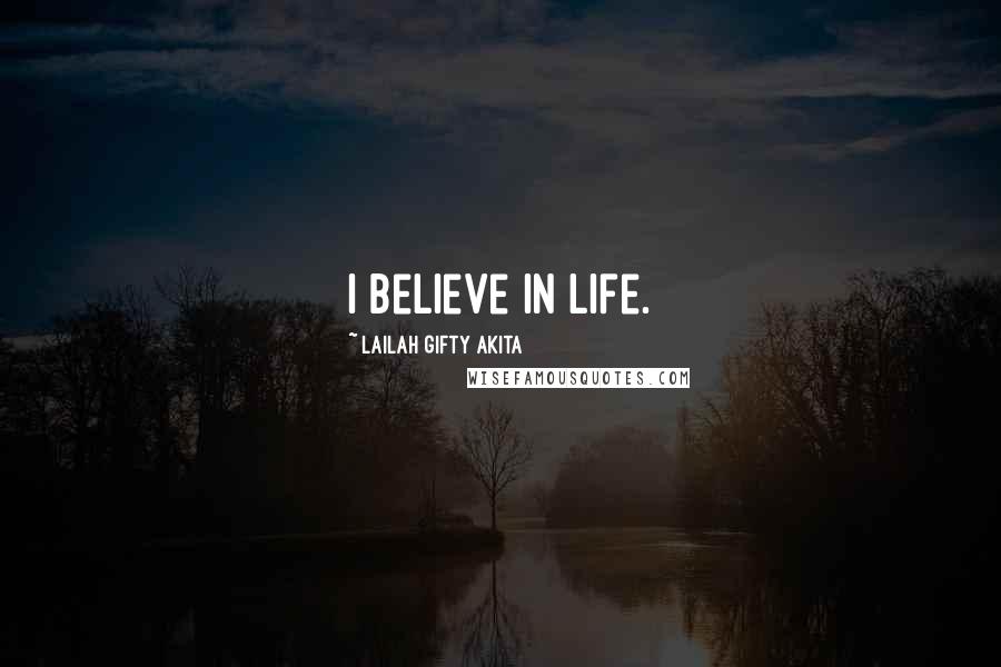 Lailah Gifty Akita Quotes: I believe in life.