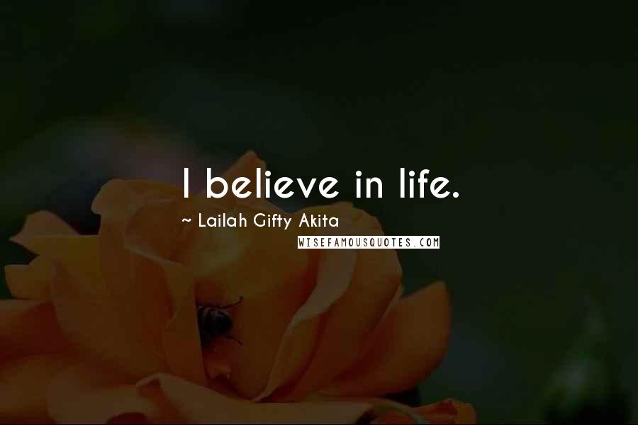 Lailah Gifty Akita Quotes: I believe in life.