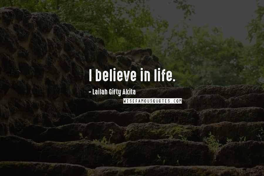 Lailah Gifty Akita Quotes: I believe in life.