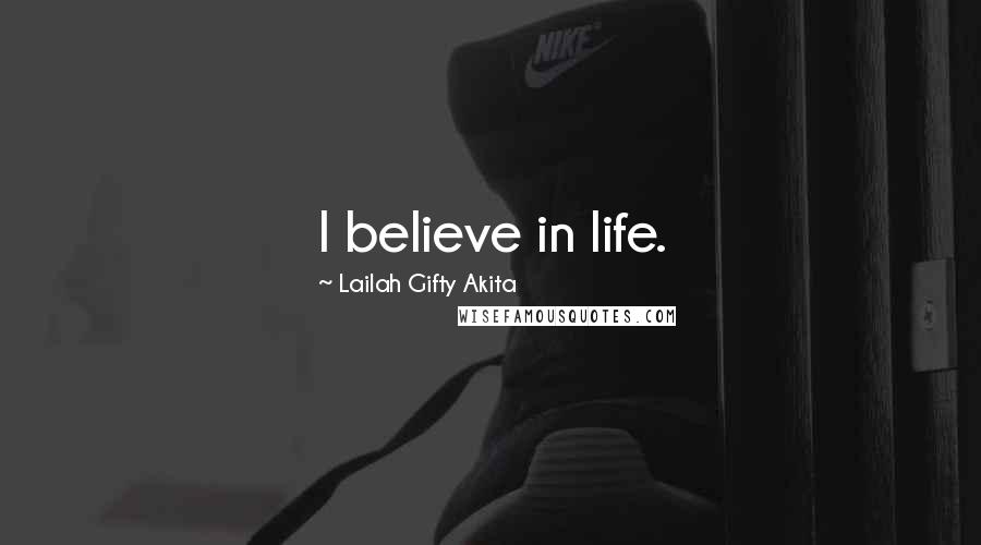 Lailah Gifty Akita Quotes: I believe in life.