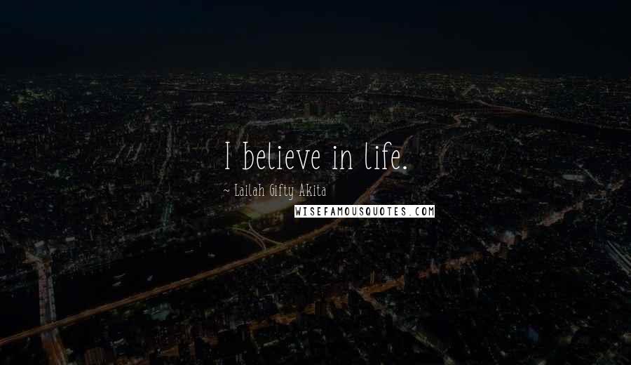 Lailah Gifty Akita Quotes: I believe in life.