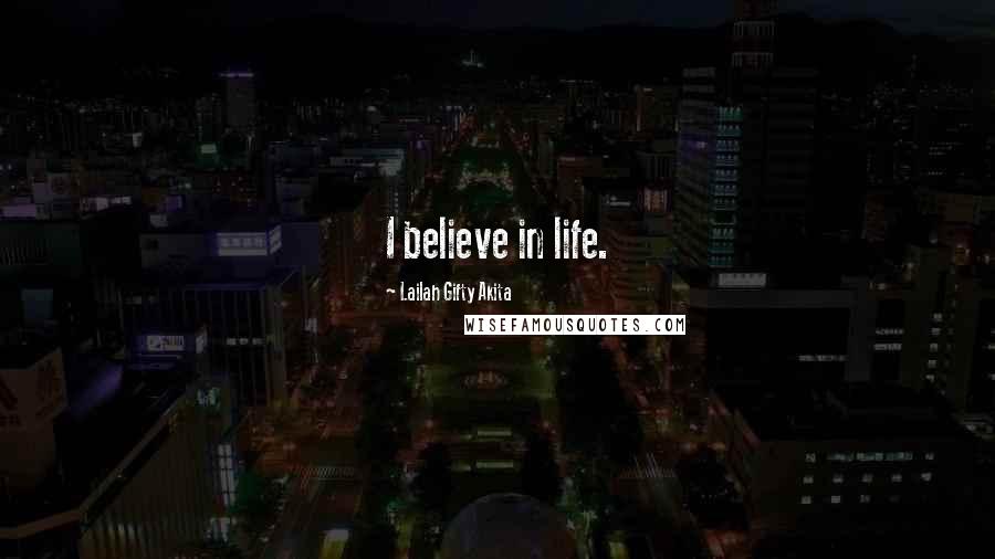 Lailah Gifty Akita Quotes: I believe in life.