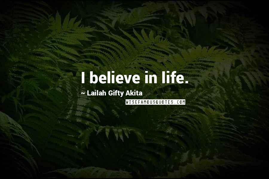 Lailah Gifty Akita Quotes: I believe in life.