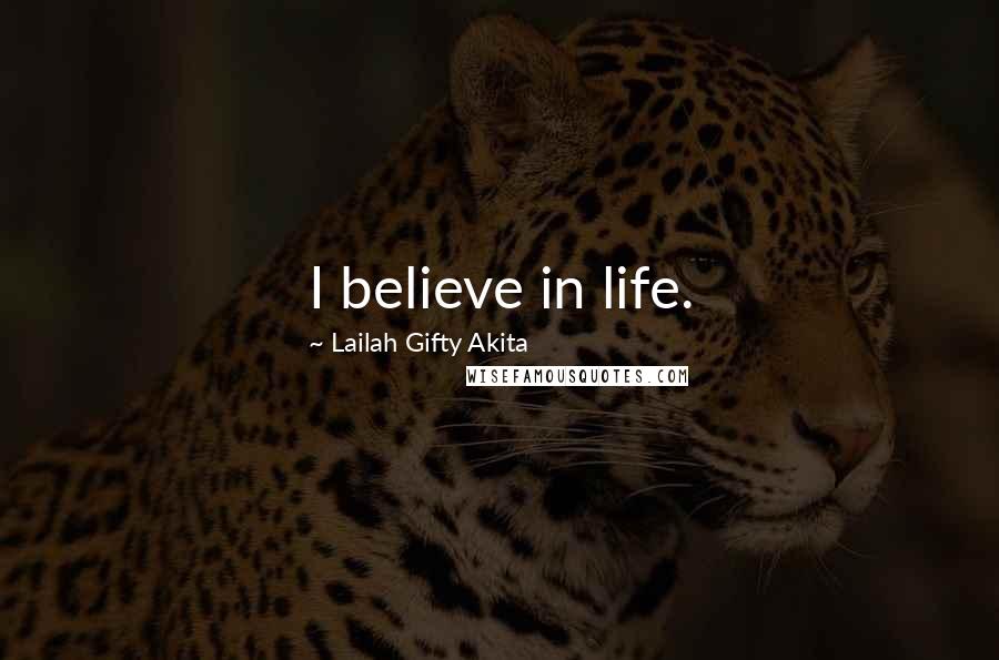 Lailah Gifty Akita Quotes: I believe in life.