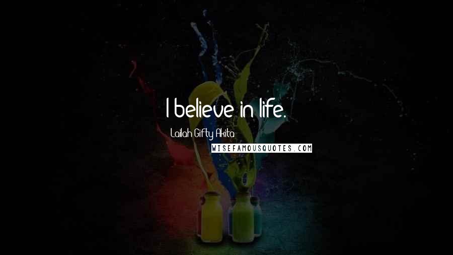 Lailah Gifty Akita Quotes: I believe in life.