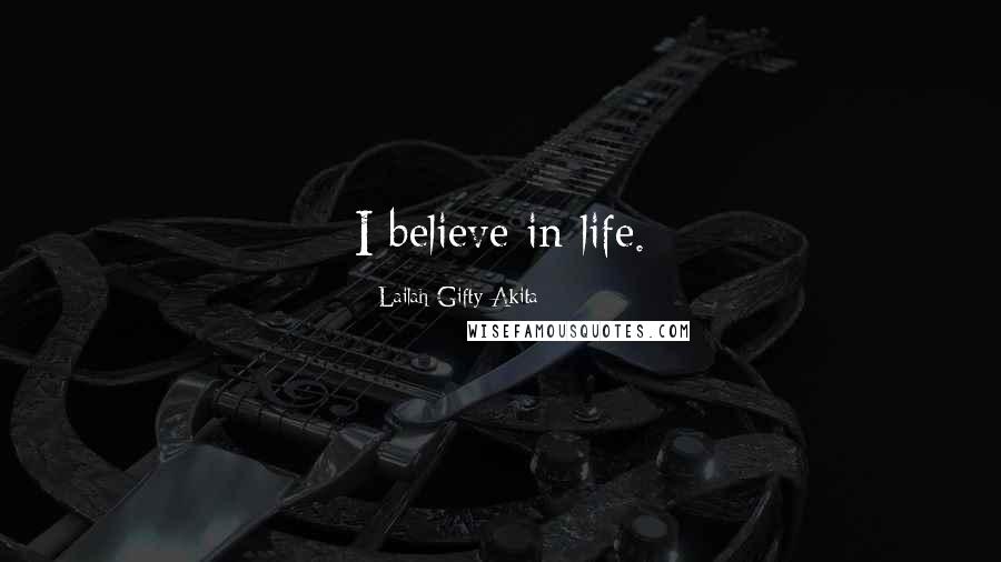 Lailah Gifty Akita Quotes: I believe in life.