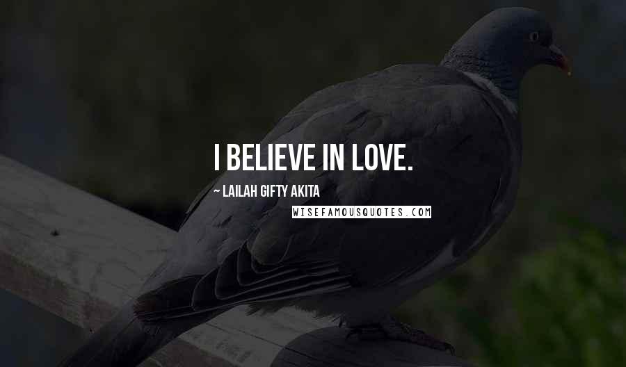 Lailah Gifty Akita Quotes: I believe in love.