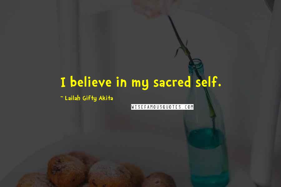 Lailah Gifty Akita Quotes: I believe in my sacred self.