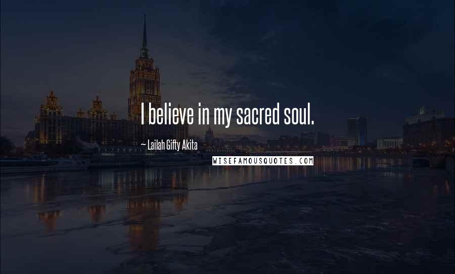 Lailah Gifty Akita Quotes: I believe in my sacred soul.