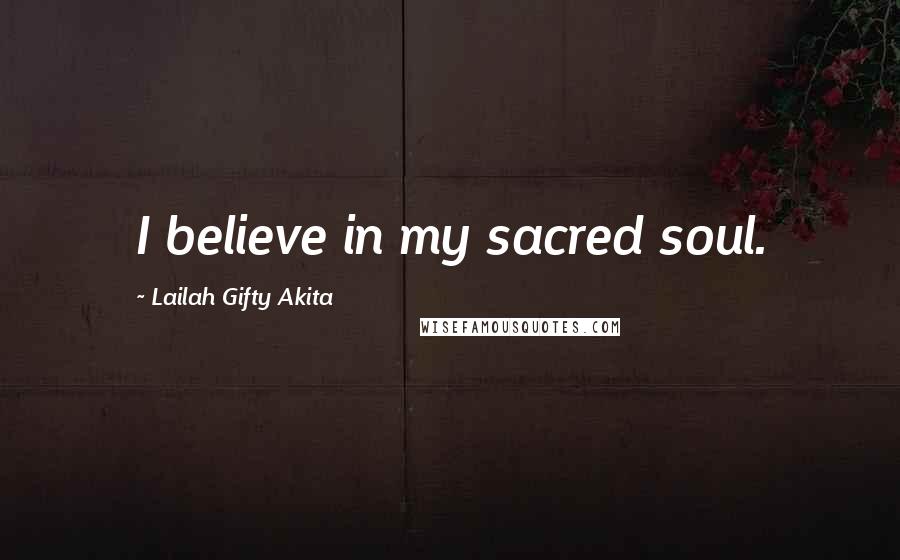 Lailah Gifty Akita Quotes: I believe in my sacred soul.