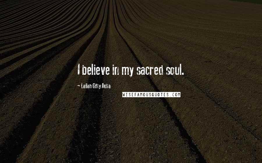 Lailah Gifty Akita Quotes: I believe in my sacred soul.