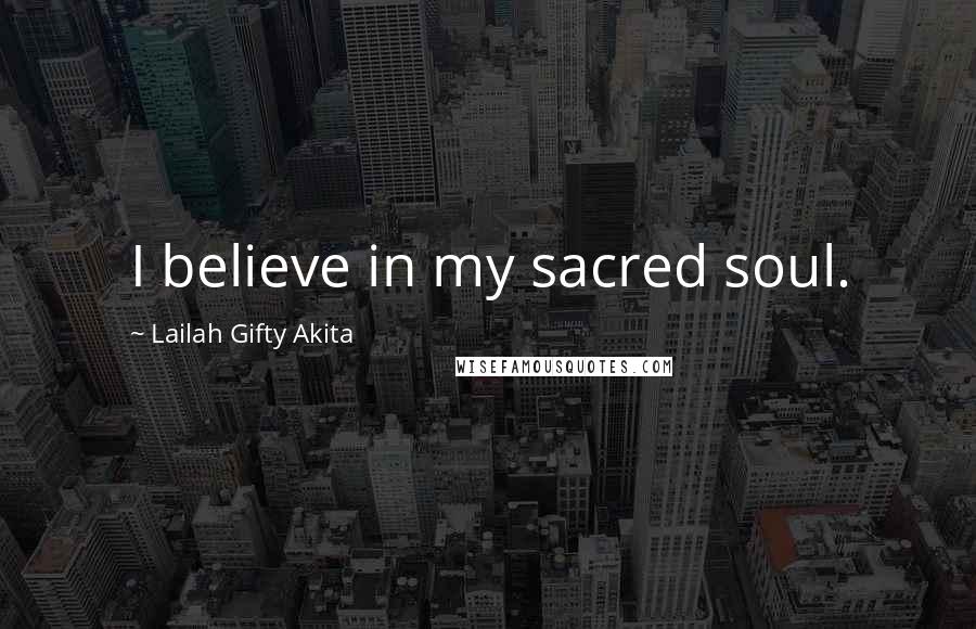 Lailah Gifty Akita Quotes: I believe in my sacred soul.