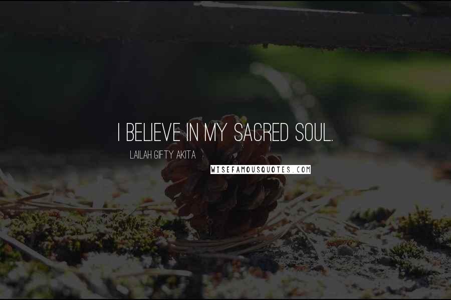 Lailah Gifty Akita Quotes: I believe in my sacred soul.