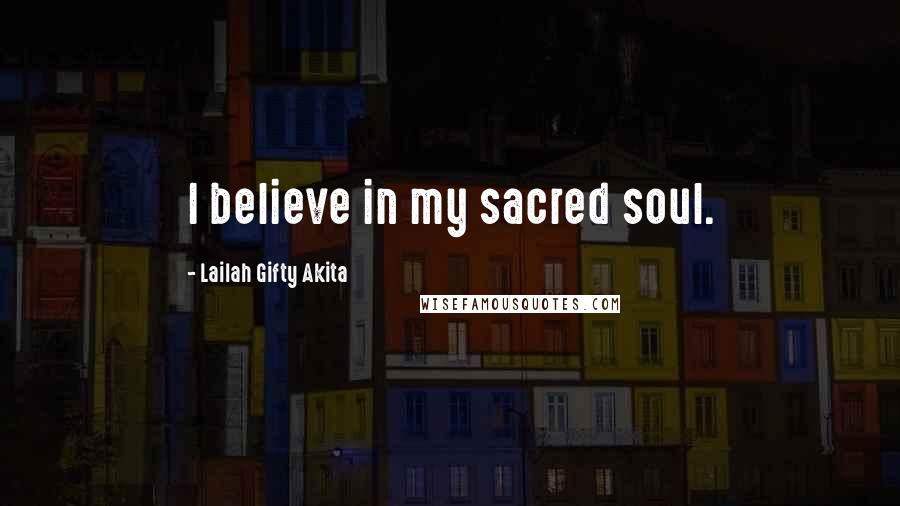 Lailah Gifty Akita Quotes: I believe in my sacred soul.