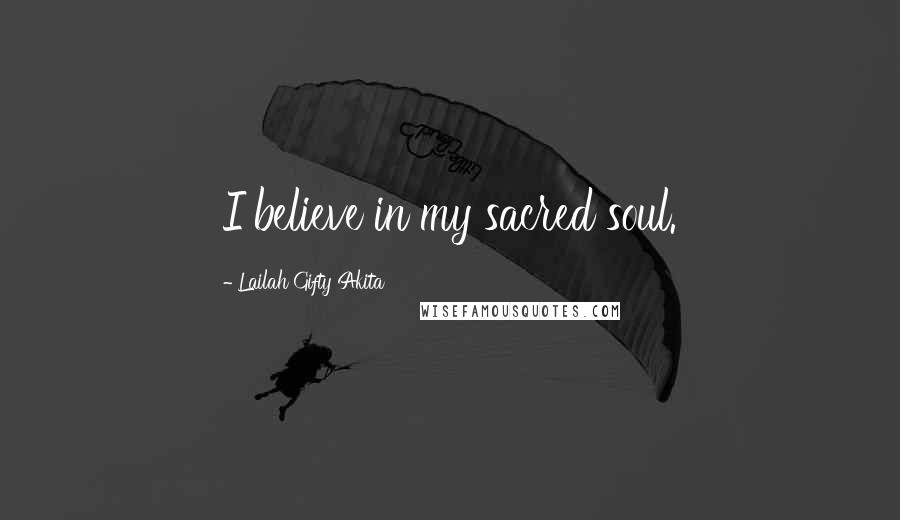 Lailah Gifty Akita Quotes: I believe in my sacred soul.