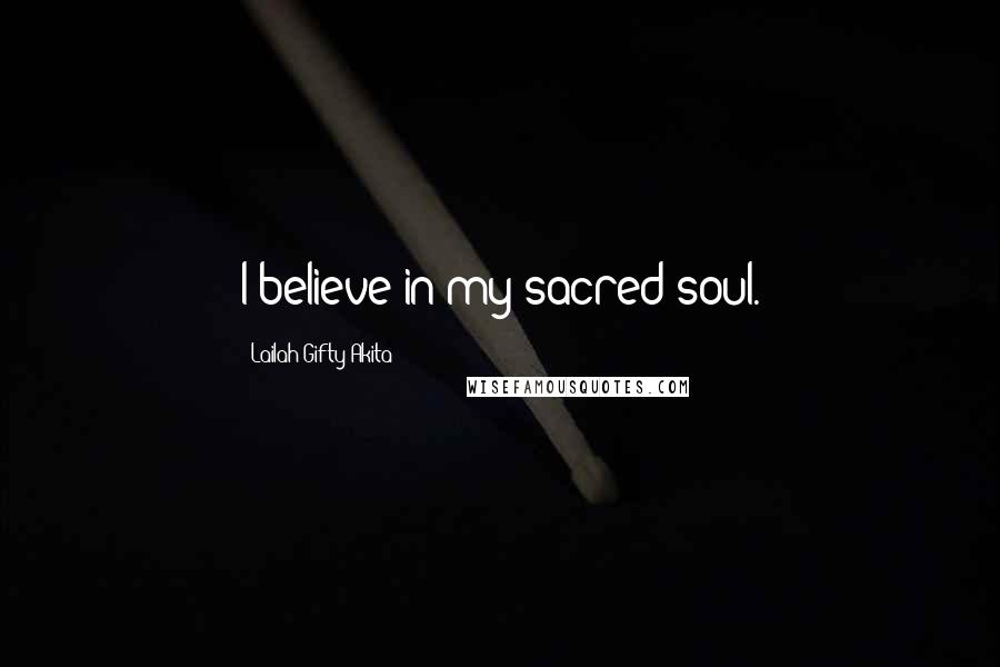 Lailah Gifty Akita Quotes: I believe in my sacred soul.