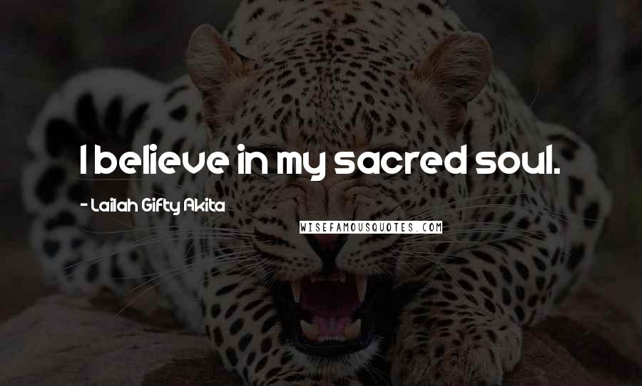 Lailah Gifty Akita Quotes: I believe in my sacred soul.