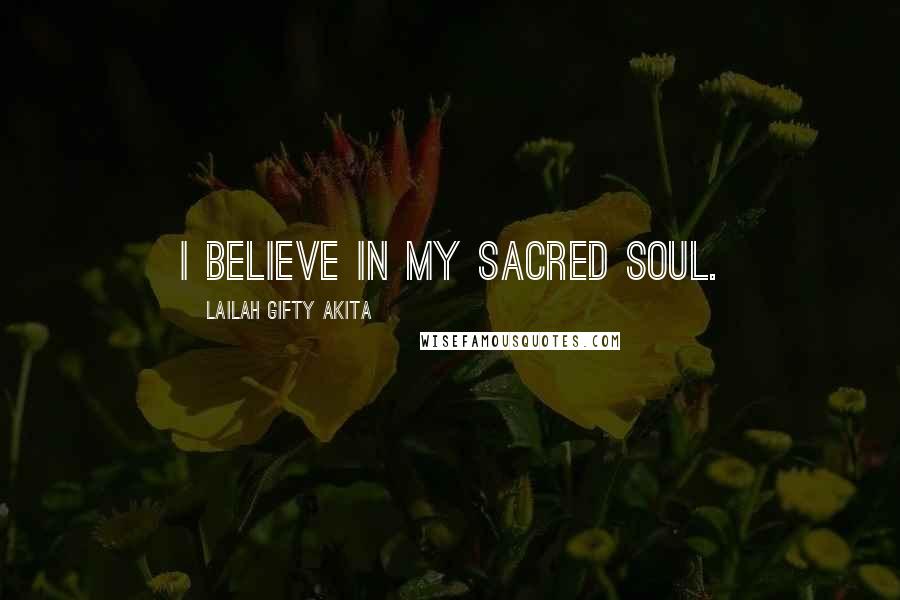 Lailah Gifty Akita Quotes: I believe in my sacred soul.