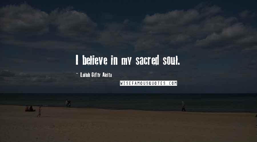 Lailah Gifty Akita Quotes: I believe in my sacred soul.