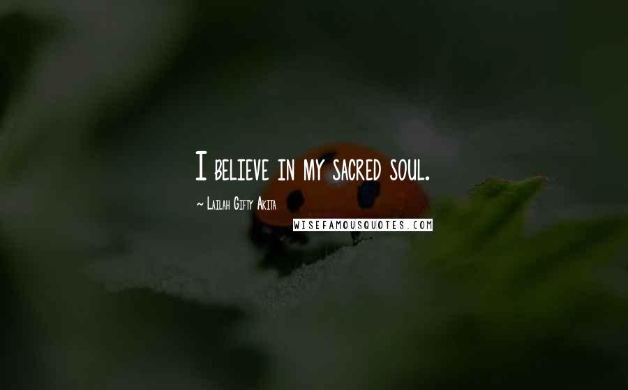 Lailah Gifty Akita Quotes: I believe in my sacred soul.