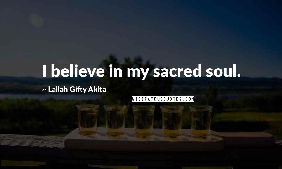 Lailah Gifty Akita Quotes: I believe in my sacred soul.