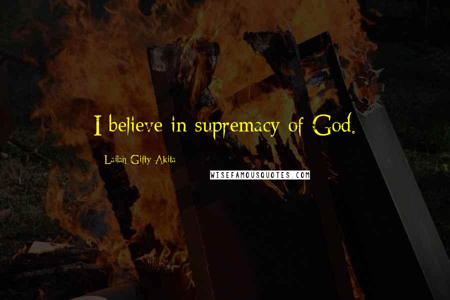 Lailah Gifty Akita Quotes: I believe in supremacy of God.