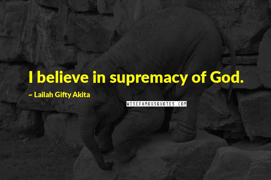 Lailah Gifty Akita Quotes: I believe in supremacy of God.