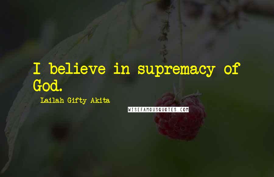 Lailah Gifty Akita Quotes: I believe in supremacy of God.