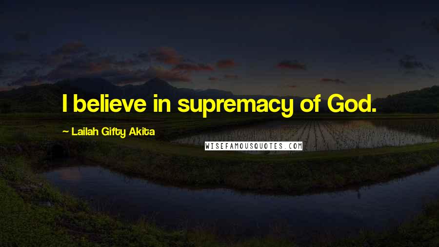 Lailah Gifty Akita Quotes: I believe in supremacy of God.