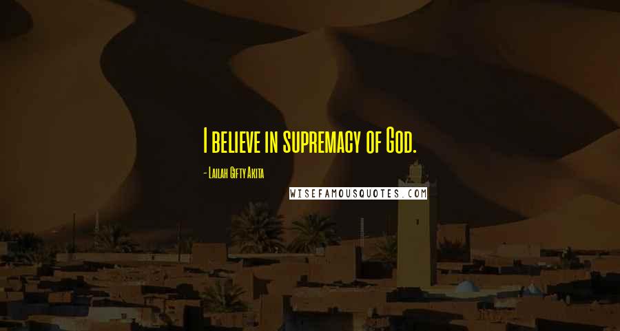 Lailah Gifty Akita Quotes: I believe in supremacy of God.