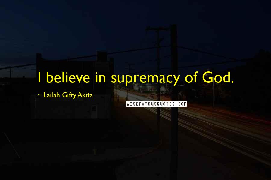 Lailah Gifty Akita Quotes: I believe in supremacy of God.