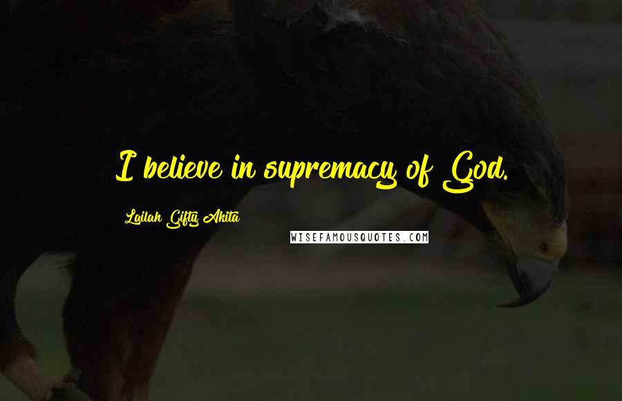 Lailah Gifty Akita Quotes: I believe in supremacy of God.