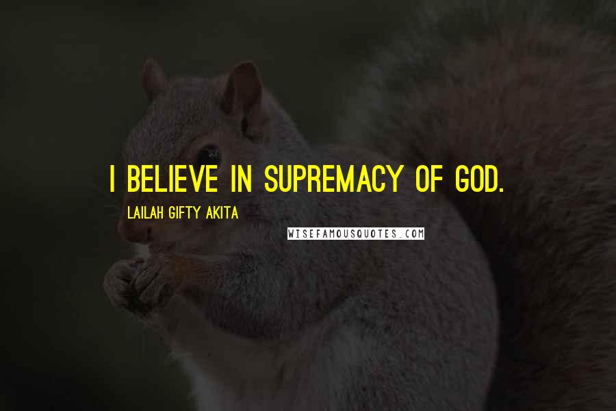 Lailah Gifty Akita Quotes: I believe in supremacy of God.