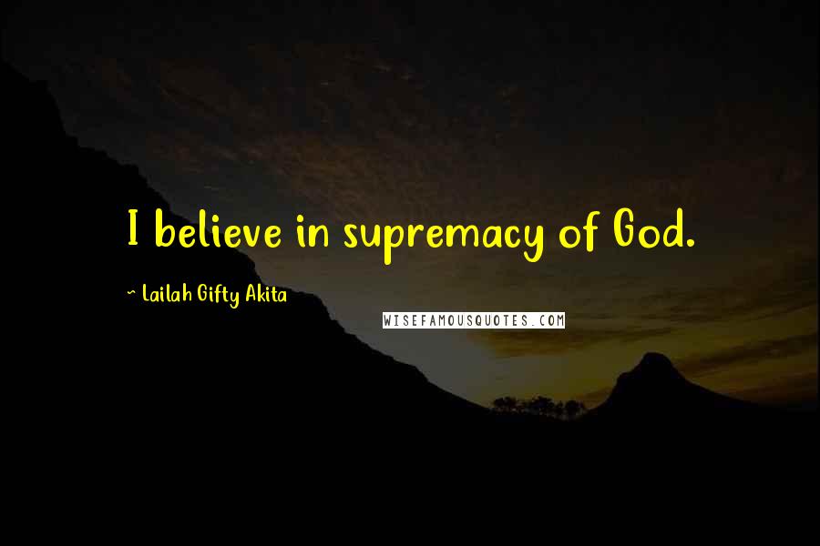 Lailah Gifty Akita Quotes: I believe in supremacy of God.