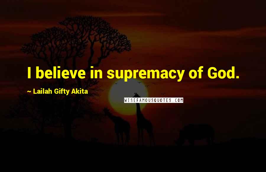 Lailah Gifty Akita Quotes: I believe in supremacy of God.