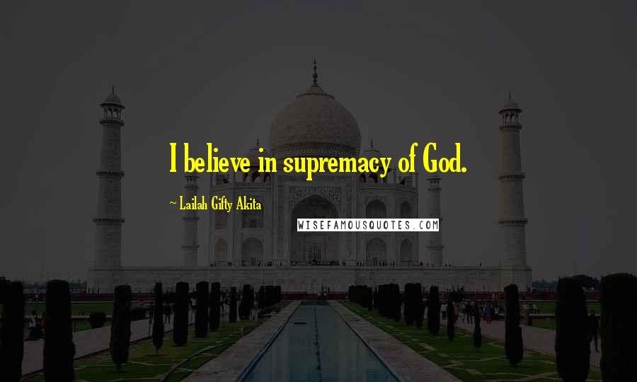 Lailah Gifty Akita Quotes: I believe in supremacy of God.