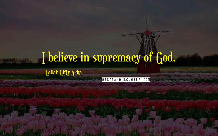 Lailah Gifty Akita Quotes: I believe in supremacy of God.