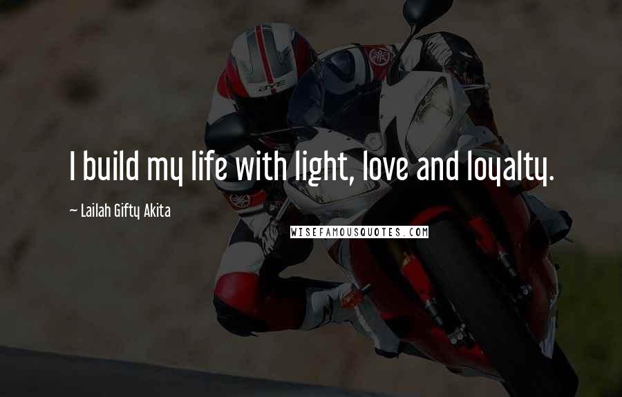 Lailah Gifty Akita Quotes: I build my life with light, love and loyalty.