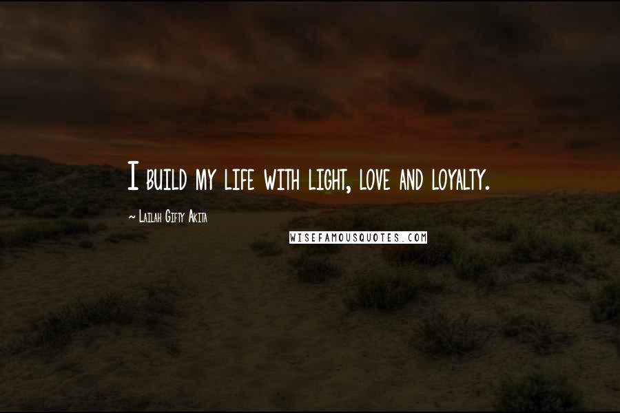 Lailah Gifty Akita Quotes: I build my life with light, love and loyalty.