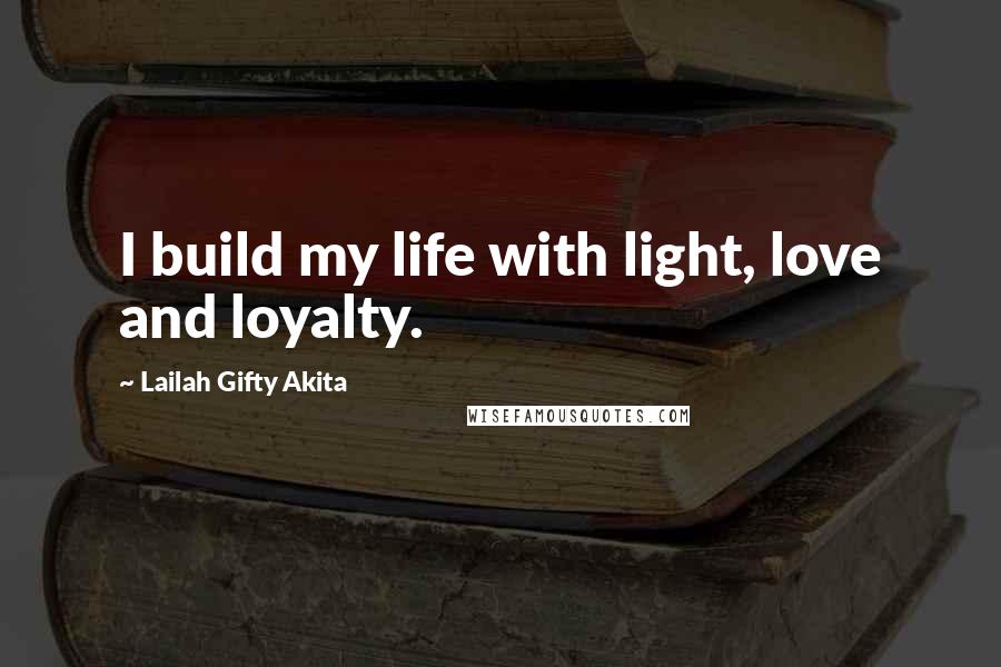 Lailah Gifty Akita Quotes: I build my life with light, love and loyalty.