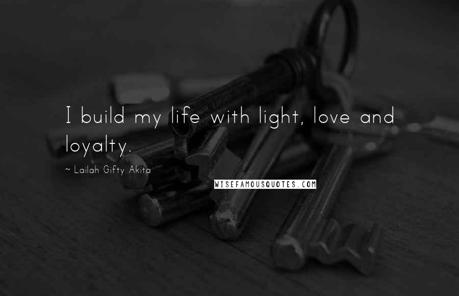 Lailah Gifty Akita Quotes: I build my life with light, love and loyalty.