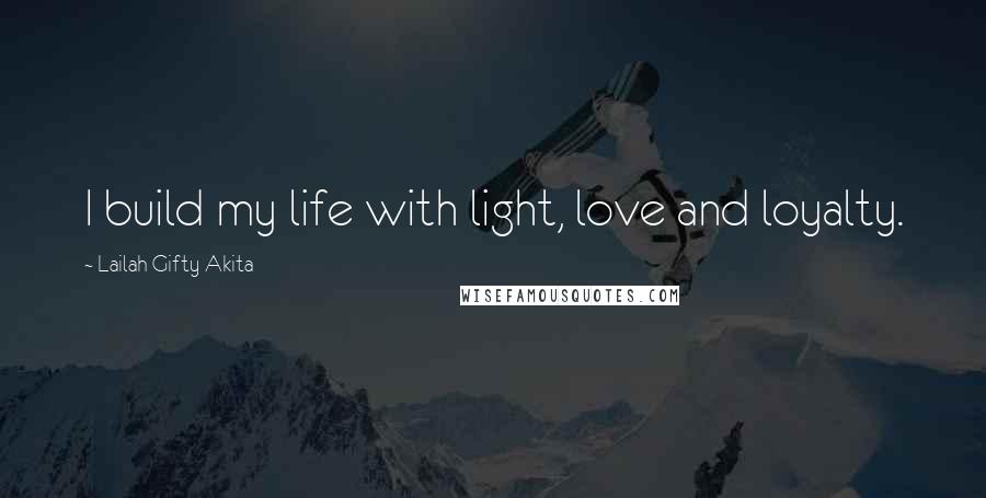 Lailah Gifty Akita Quotes: I build my life with light, love and loyalty.